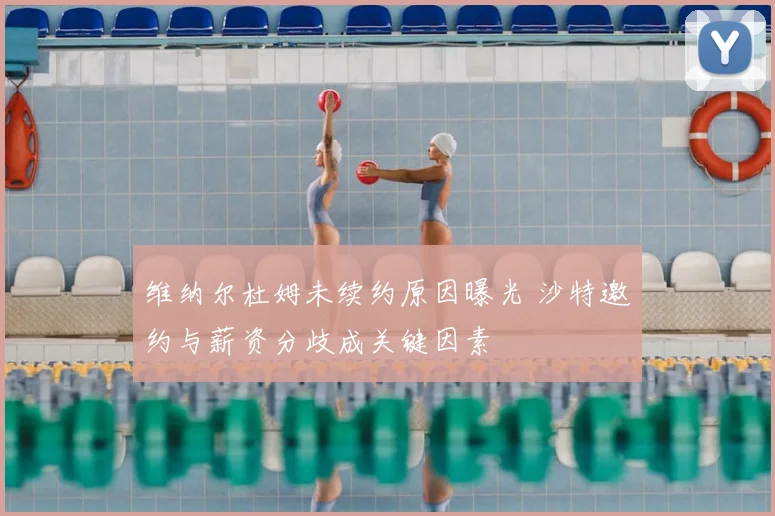 维纳尔杜姆未续约原因曝光 沙特邀约与薪资分歧成关键因素