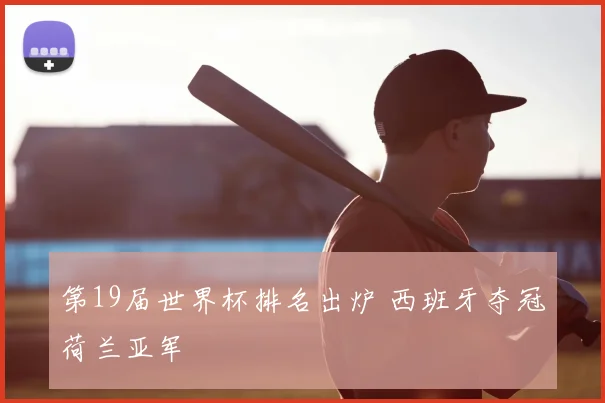 第19届世界杯排名出炉 西班牙夺冠荷兰亚军