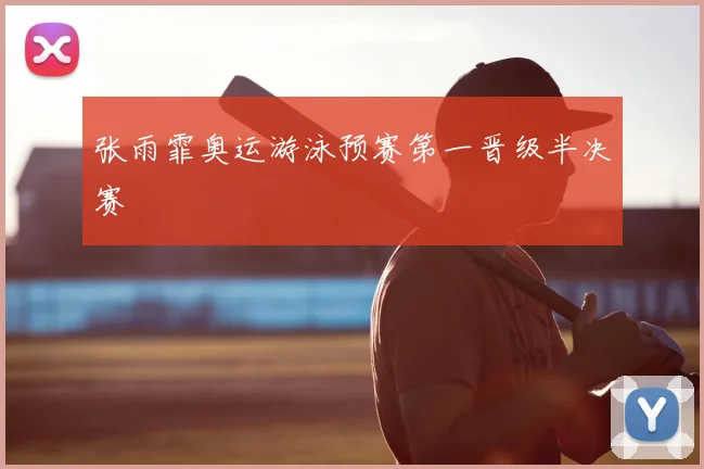 张雨霏奥运游泳预赛第一晋级半决赛
