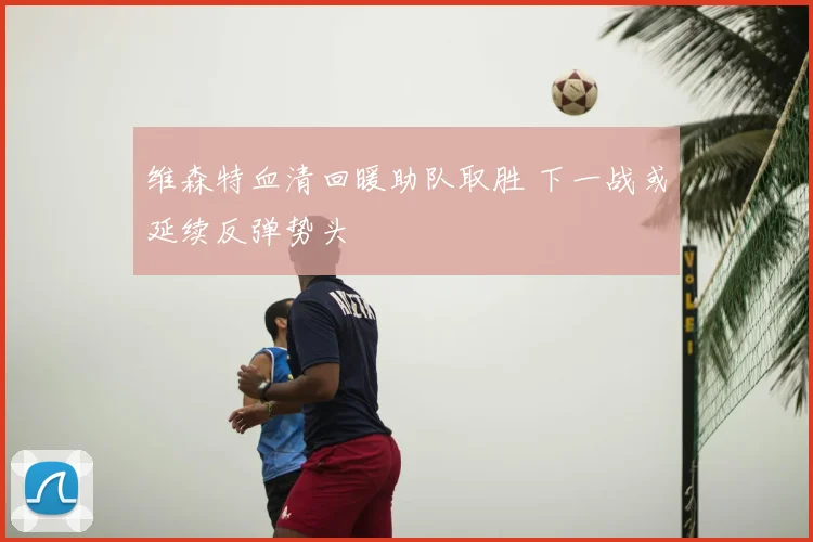 维森特血清回暖助队取胜 下一战或延续反弹势头