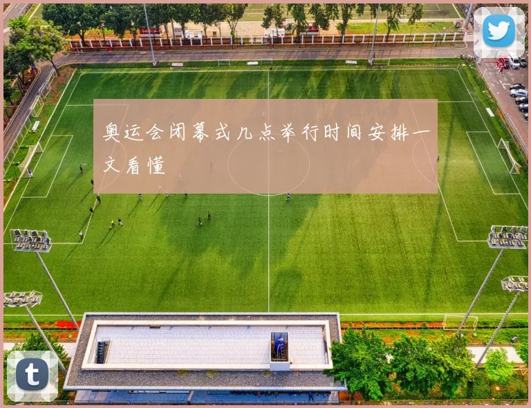 奥运会闭幕式几点举行时间安排一文看懂