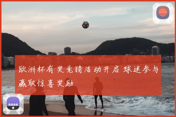 欧洲杯有奖竞猜活动开启 球迷参与赢取惊喜奖励