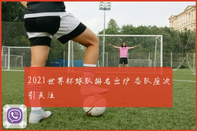 2021世界杯球队排名出炉 各队座次引关注