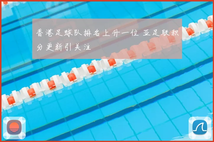 香港足球队排名上升一位 亚足联积分更新引关注