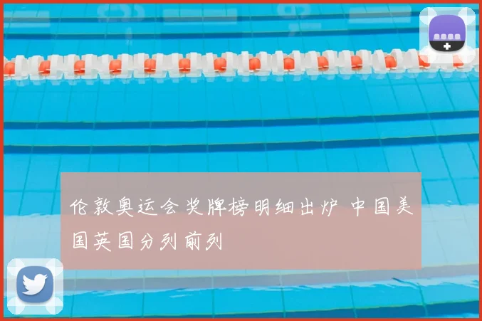 伦敦奥运会奖牌榜明细出炉 中国美国英国分列前列