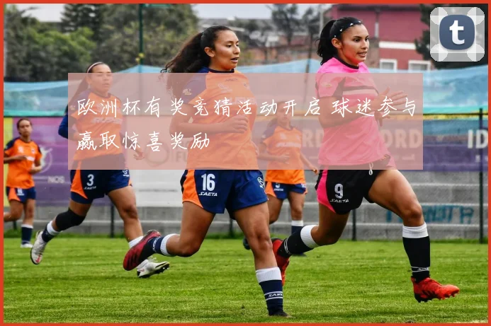 欧洲杯有奖竞猜活动开启 球迷参与赢取惊喜奖励