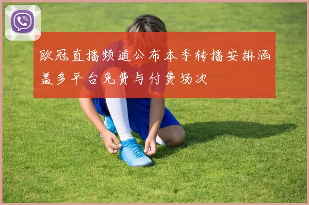欧冠直播频道公布本季转播安排涵盖多平台免费与付费场次