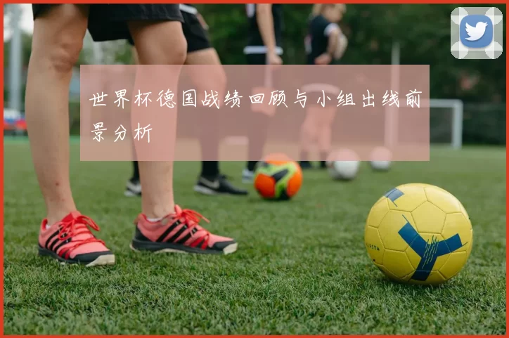 世界杯德国战绩回顾与小组出线前景分析