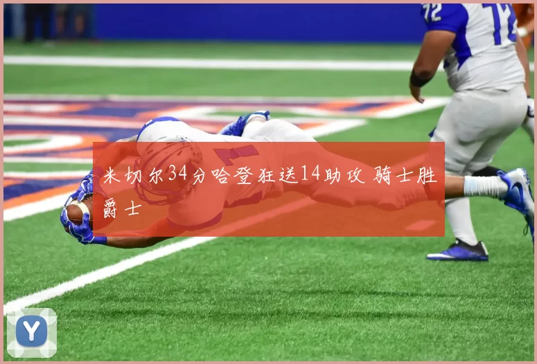 米切尔34分哈登狂送14助攻 骑士胜爵士