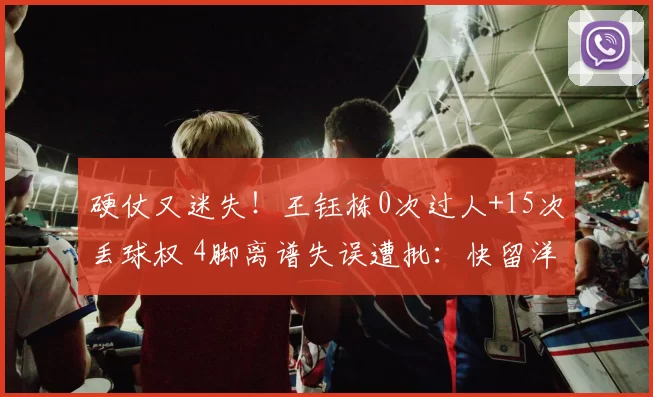 硬仗又迷失！王钰栋0次过人+15次丢球权 4脚离谱失误遭批：快留洋