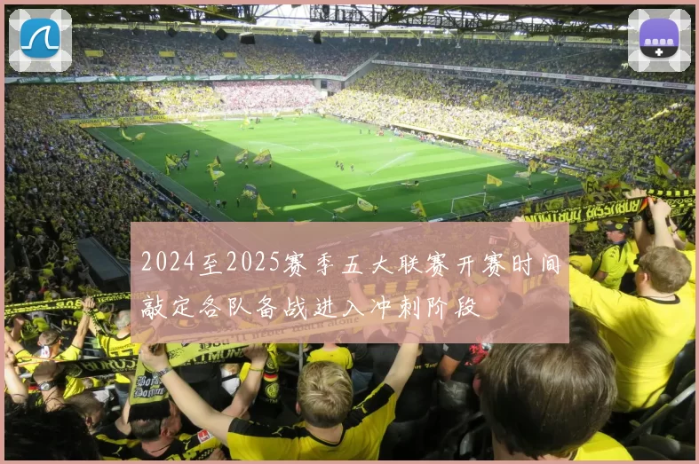 2024至2025赛季五大联赛开赛时间敲定各队备战进入冲刺阶段