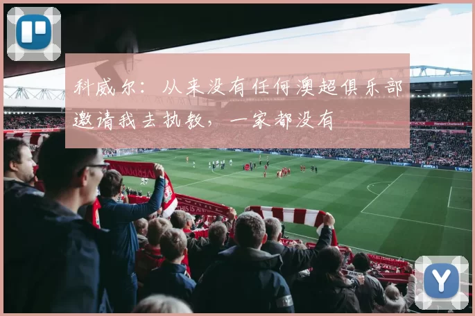科威尔：从来没有任何澳超俱乐部邀请我去执教，一家都没有